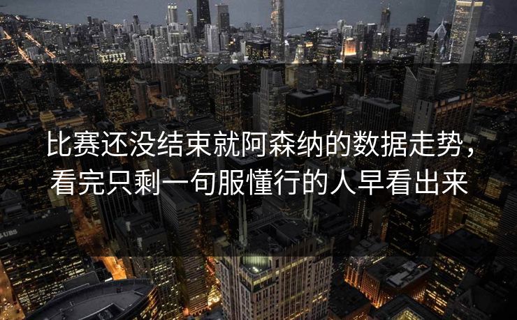 比赛还没结束就阿森纳的数据走势，看完只剩一句服懂行的人早看出来