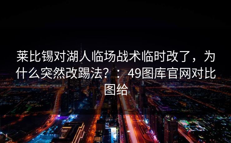 莱比锡对湖人临场战术临时改了，为什么突然改踢法？：49图库官网对比图给